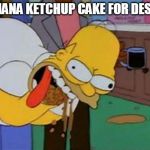 Homer Simpson Barf | BANANA KETCHUP CAKE FOR DESERT | image tagged in homer simpson barf | made w/ Imgflip meme maker