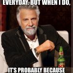 Most Interesting Redneck in the World | I DON’T DIE EVERYDAY. BUT WHEN I DO, IT’S PROBABLY BECAUSE I DRANK TOO MANY DOS XXS. | image tagged in dos xx,redneck,drinking | made w/ Imgflip meme maker