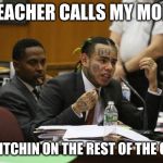 6ix9ine snitching | *TEACHER CALLS MY MOM*; ME SNITCHIN ON THE REST OF THE CLASS: | image tagged in 6ix9ine snitching | made w/ Imgflip meme maker