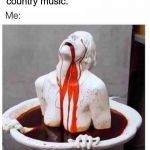 stop being so dramatic it's just x | country music." | image tagged in stop being so dramatic it's just x,country music | made w/ Imgflip meme maker