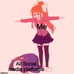 My life in a nutshell | Me; All Social media platforms | image tagged in monika tposing over sans,in a nutshell,please kill me,help me,yeet,i hate my life | made w/ Imgflip meme maker