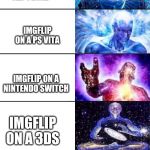 I have actually used my tv to go on ImgFlip before. | IMGFLIP ON A PHONE; IMGFLIP ON A TABLET; IMGFLIP ON A SCHOOL/WORK PC; IMGFLIP ON A LAPTOP; IMGFLIP ON A FLIP PHONE; IMGFLIP ON A PS VITA; IMGFLIP ON A NINTENDO SWITCH; IMGFLIP ON A 3DS; IMGFLIP ON A SMART FRIDGE; IMGFLIP ON A CAR; IMGFLIP ON A TV | image tagged in extended expanding brain,imgflip | made w/ Imgflip meme maker