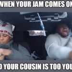 Singing in the Car | WHEN YOUR JAM COMES ON; AND YOUR COUSIN IS TOO YOUNG | image tagged in singing in the car | made w/ Imgflip meme maker