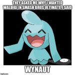 Wynaut | THEY ASKED ME WHY I WANTED WALUIGI IN SMASH BROS ULTIMATE, I SAID; WYNAUT | image tagged in wynaut | made w/ Imgflip meme maker