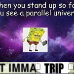 that moment when this happens | When you stand up so fast you see a parallel universe | image tagged in galaxy,funny,memes,spongebob ight imma head out,fun | made w/ Imgflip meme maker