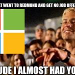 I almost had you  | THOSE THAT WENT TO REDMOND AND GET NO JOB OFFER BE LIKE; "DUDE I ALMOST HAD YOU" | image tagged in i almost had you | made w/ Imgflip meme maker