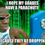 hacker boi | I HOPE MY GRADES HAVE A PARACHUTE; BECAUSE THEY BE DROPPING | image tagged in hacker boi | made w/ Imgflip meme maker