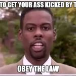 Chris Rock Police | HOW NOT TO GET YOUR ASS KICKED BY THE POLICE; OBEY THE LAW | image tagged in chris rock police | made w/ Imgflip meme maker