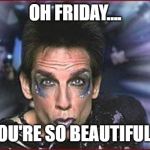 Zoolander Birthday | OH FRIDAY.... YOU'RE SO BEAUTIFUL... | image tagged in zoolander birthday | made w/ Imgflip meme maker