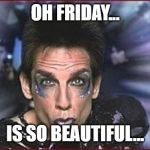 Zoolander Birthday | OH FRIDAY... IS SO BEAUTIFUL... | image tagged in zoolander birthday | made w/ Imgflip meme maker