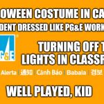 PG&E Power Shutoff | BEST HALLOWEEN COSTUME IN CALIFORNIA. STUDENT DRESSED LIKE PG&E WORKER; TURNING OFF THE LIGHTS IN CLASSROOMS; WELL PLAYED, KID | image tagged in pge power shutoff | made w/ Imgflip meme maker