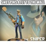 The Sniper | WHEN YOU SNEEZE AND YOUR SNOT PINS A FLY TO THE WALL | image tagged in the sniper | made w/ Imgflip meme maker
