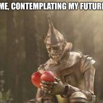 Tin Man Heart | ME, CONTEMPLATING MY FUTURE | image tagged in tin man heart | made w/ Imgflip meme maker