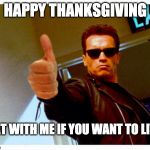 Turkey Terminator | HAPPY THANKSGIVING; EAT WITH ME IF YOU WANT TO LIVE | image tagged in happy thanksgiving baby terminator,arnold schwarzenegger,turkey,thanksgiving | made w/ Imgflip meme maker
