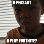 The mad 10 yr old kid | U PEASANT; U PLAY FORTNITE? | image tagged in the mad 10 yr old kid | made w/ Imgflip meme maker