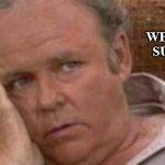 Archie Bunker | BOY, WHAT A BIG SURPRISE. | image tagged in archie bunker | made w/ Imgflip meme maker