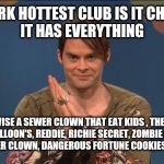 Stefon, it chapter 2 | NEW YORK HOTTEST CLUB IS IT CHAPTER 2
IT HAS EVERYTHING; PENNYWISE A SEWER CLOWN THAT EAT KIDS , THE LOSERS CLUB, BALLOON'S, REDDIE, RICHIE SECRET, ZOMBIE GEORGIE, SPIDER SEWER CLOWN, DANGEROUS FORTUNE COOKIES AND MORE!! | image tagged in stefon,it chapter 2,pennywise,snl,it | made w/ Imgflip meme maker