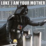 I am your father  | LUKE ,I AM YOUR MOTHER | image tagged in i am your father | made w/ Imgflip meme maker