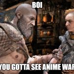 Kratos Dad Jokes | BOI; YOU GOTTA SEE ANIME WAR | image tagged in kratos dad jokes | made w/ Imgflip meme maker