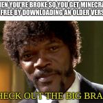 Samuel l jackson check out the big brain | WHEN YOU'RE BROKE SO YOU GET MINECRAFT FOR FREE BY DOWNLOADING AN OLDER VERSION; CHECK OUT THE BIG BRAIN | image tagged in samuel l jackson check out the big brain | made w/ Imgflip meme maker