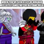 ninjago nya crying | WHEN YOU'VE SEEN A LOT OF NINJAGO MEMES LATELY AND THEY'RE ALL ZANE-RELATED | image tagged in ninjago nya crying | made w/ Imgflip meme maker