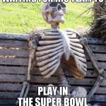 waiting skelton | BROWNS FAN WAITING FOR HIS TEAM TO; PLAY IN THE SUPER BOWL | image tagged in waiting skelton | made w/ Imgflip meme maker