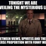 Unsolved Mysteries with Robert Stack | TONIGHT WE ARE UNVEILING THE MYSTERIOUS LINK; BETWEEN VIEWS, UPVOTES AND THEIR INVERSE PROPORTION WITH FUNNY MEMES | image tagged in unsolved mysteries with robert stack | made w/ Imgflip meme maker
