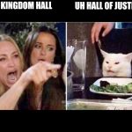 Crying girls and Cat | IT'S KINGDOM HALL; UH HALL OF JUSTICE | image tagged in crying girls and cat | made w/ Imgflip meme maker