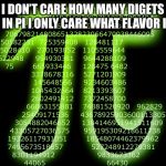 Pi 3.14 | I DON’T CARE HOW MANY DIGETS ARE IN PI I ONLY CARE WHAT FLAVOR IT IS | image tagged in pi 314 | made w/ Imgflip meme maker