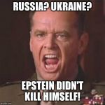 You can't handle the truth | RUSSIA? UKRAINE? EPSTEIN DIDN'T KILL HIMSELF! | image tagged in you can't handle the truth | made w/ Imgflip meme maker