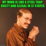 Steel trap | MY MIND IS LIKE A STEEL TRAP: 
RUSTY AND ILLEGAL IN 37 STATES. | image tagged in creepy guy | made w/ Imgflip meme maker