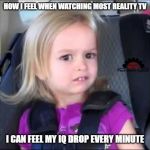 Unimpressed little girl | HOW I FEEL WHEN WATCHING MOST REALITY TV; I CAN FEEL MY IQ DROP EVERY MINUTE | image tagged in unimpressed little girl,reality tv,iq,intelligence,dumb people,omg | made w/ Imgflip meme maker