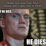 Ivan Drago | When you post your first meme and it gets lost in fresh; IF HE DIES... HE DIES. | image tagged in ivan drago | made w/ Imgflip meme maker