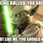 Yoda Lightsaber | BEING BULLIED, YOU ARE? FIGHT LIKE ME, YOU SHOULD NOT! | image tagged in yoda lightsaber | made w/ Imgflip meme maker