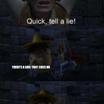 Quick, Tell a Lie! | THERE'S A GIRL THAT LIKES ME | image tagged in quick tell a lie | made w/ Imgflip meme maker
