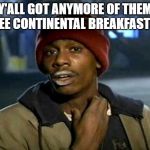 Y’all got anymore of them | Y'ALL GOT ANYMORE OF THEM FREE CONTINENTAL BREAKFASTS? | image tagged in yall got anymore of them | made w/ Imgflip meme maker
