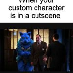 When your custom character is in a cut-scene | When your custom character is in a cutscene | image tagged in memes,funny,furry,cat,csi,video games | made w/ Imgflip meme maker