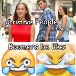 Ok boomer | People; Christmas; Thanksgiving; Boomers be like:; @TheAsianMemer | image tagged in boomers be like | made w/ Imgflip meme maker