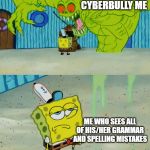 Person cyber bulling me | PERSON TRYING TO CYBERBULLY ME; ME WHO SEES ALL OF HIS/HER GRAMMAR AND SPELLING MISTAKES | image tagged in ghost not scaring spongebob,memes,funny,spongebob,cyberbullying | made w/ Imgflip meme maker