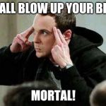 sheldon cooper mind control | I SHALL BLOW UP YOUR BRAIN; MORTAL! | image tagged in sheldon cooper mind control | made w/ Imgflip meme maker