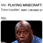 Time Traveler | WHAT ARE YOU DOING? PLAYING MINECRAFT. PART 1 OR PART 2? | image tagged in time traveler | made w/ Imgflip meme maker
