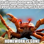 Relatable. | When all your homework is online but your teacher forgets to set it; HOMEWORK IS GONE | image tagged in crab rave crab,school,homework | made w/ Imgflip meme maker