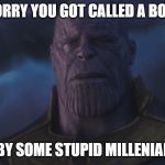 Sorry Thanos | I'M SORRY YOU GOT CALLED A BOOMER; BY SOME STUPID MILLENIAL | image tagged in sorry thanos | made w/ Imgflip meme maker