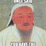 Genghis Khan Quote | MY GRANDFATHER ONCE SAID; YOU HAVE THE POWER OF YEET | image tagged in genghis khan quote | made w/ Imgflip meme maker