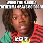 Sanka Cool Runnings | WHEN THE FLORIDA WEATHER MAN SAYS 60 DEGREES; ICE?!?! | image tagged in sanka cool runnings | made w/ Imgflip meme maker