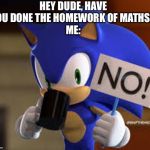 No! | HEY DUDE, HAVE YOU DONE THE HOMEWORK OF MATHS?
ME: | image tagged in no | made w/ Imgflip meme maker