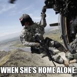 US Army Medic hanging out of UH-60 Helicopter over Afhaganistan | WHEN SHE'S HOME ALONE: | image tagged in us army medic hanging out of uh-60 helicopter over afhaganistan | made w/ Imgflip meme maker