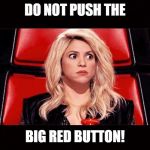 Scared Shakira | DO NOT PUSH THE; BIG RED BUTTON! | image tagged in scared shakira | made w/ Imgflip meme maker