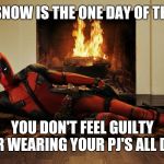 It's Snowing | FIRST SNOW IS THE ONE DAY OF THE YEAR; YOU DON'T FEEL GUILTY FOR WEARING YOUR PJ'S ALL DAY | image tagged in deadpool fireplace,snow,snow day,snowman,fireplace,memes | made w/ Imgflip meme maker