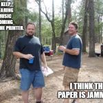 Two guys  | I KEEP HEARING MUSIC COMING FROM THE PRINTER. I THINK THE PAPER IS JAMMING. | image tagged in two guys | made w/ Imgflip meme maker